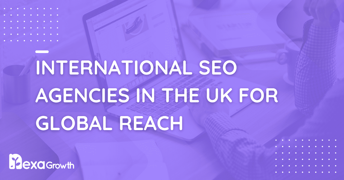 International SEO Agencies in the UK for Global Reach